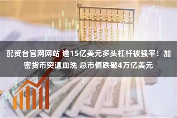 配资台官网网站 逾15亿美元多头杠杆被强平！加密货币突遭血洗 总市值跌破4万亿美元