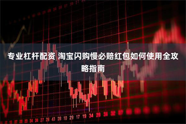 专业杠杆配资 淘宝闪购慢必赔红包如何使用全攻略指南