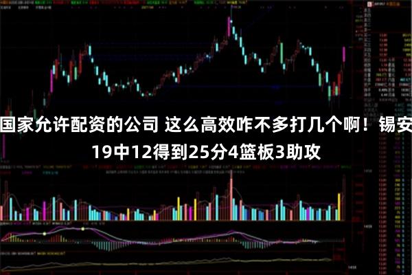国家允许配资的公司 这么高效咋不多打几个啊！锡安19中12得到25分4篮板3助攻