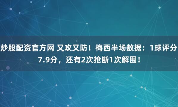 炒股配资官方网 又攻又防！梅西半场数据：1球评分7.9分，还有2次抢断1次解围！