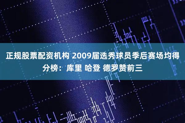 正规股票配资机构 2009届选秀球员季后赛场均得分榜:库里 哈登 德罗赞前三