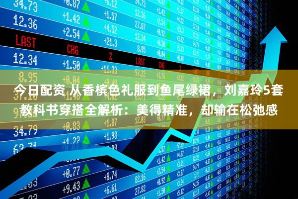 今日配资 从香槟色礼服到鱼尾绿裙，刘嘉玲5套教科书穿搭全解析：美得精准，却输在松弛感