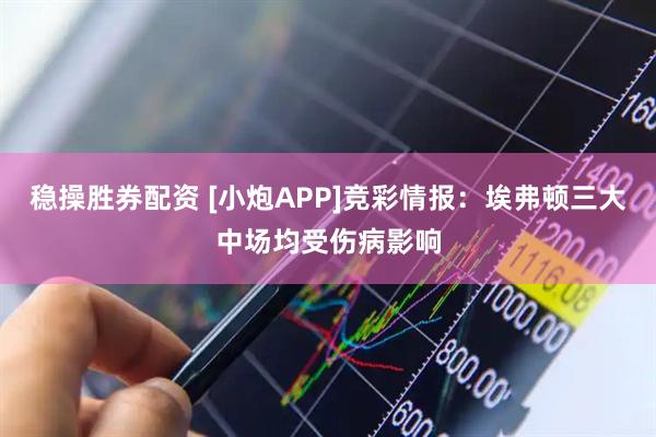 稳操胜券配资 [小炮APP]竞彩情报：埃弗顿三大中场均受伤病影响