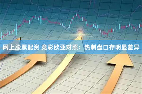 网上股票配资 竞彩欧亚对照：热刺盘口存明显差异