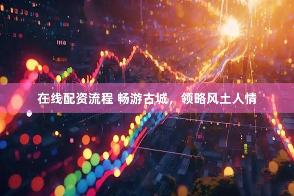 在线配资流程 畅游古城，领略风土人情